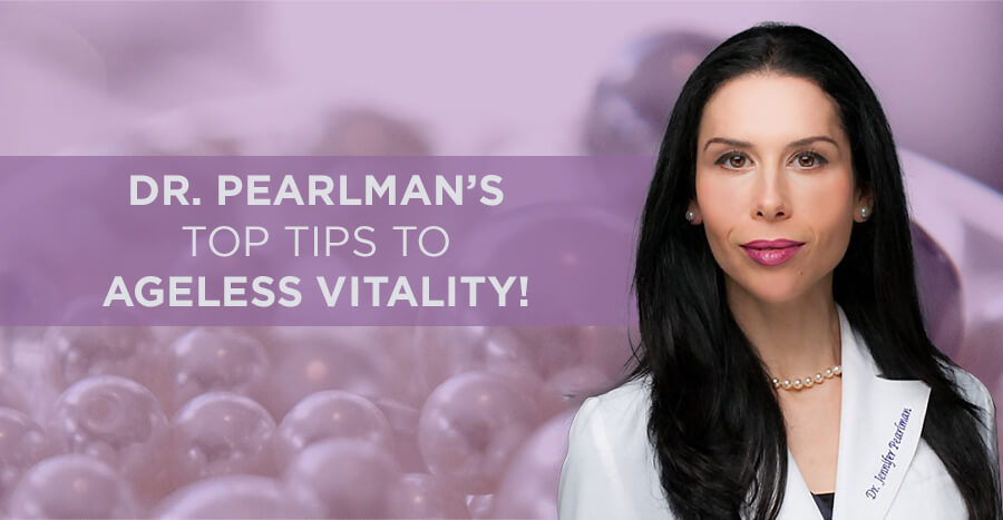 , Dr. Pearlman’s Top Tips to Ageless Vitality!